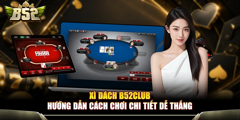 Xì Dách B52Club - Hướng Dẫn Cách Chơi Chi Tiết Dễ Thắng